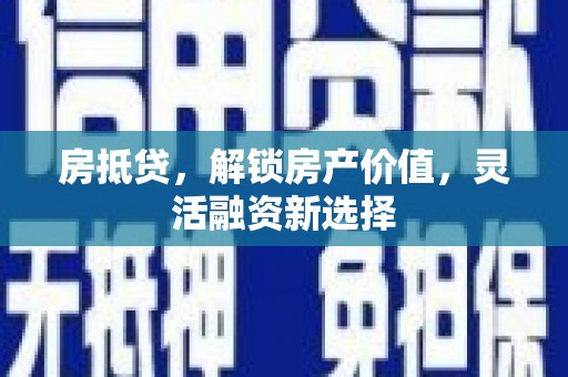 青河房抵贷，解锁房产价值，灵活融资新选择