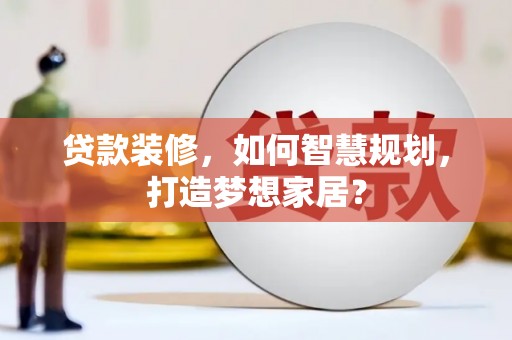大朗贷款装修，如何智慧规划，打造梦想家居？