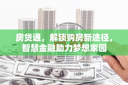 通山房贷通，解锁购房新途径，智慧金融助力梦想家园