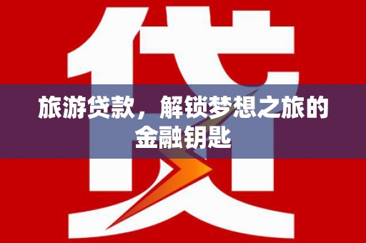 佛坪旅游贷款，解锁梦想之旅的金融钥匙