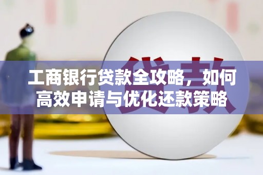 山上工商银行贷款全攻略，如何高效申请与优化还款策略
