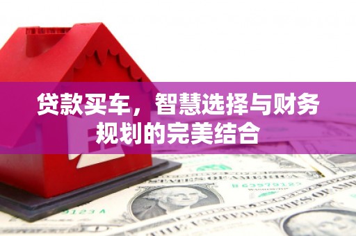 绛县贷款买车，智慧选择与财务规划的完美结合