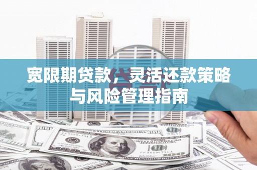 江永宽限期贷款，灵活还款策略与风险管理指南