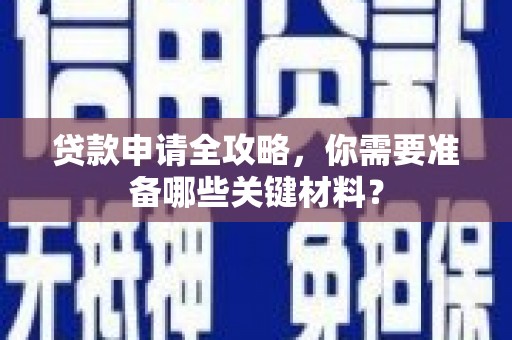 高要贷款申请全攻略，你需要准备哪些关键材料？