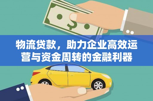 漯河物流贷款，助力企业高效运营与资金周转的金融利器