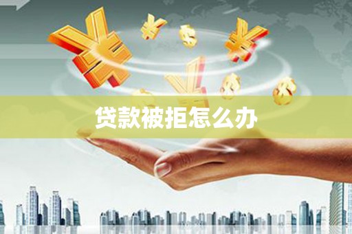 北投贷款被拒怎么办