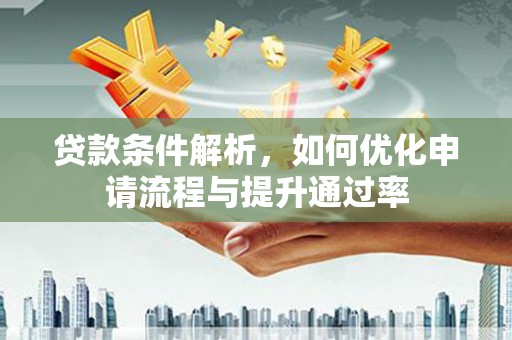 三义贷款条件解析，如何优化申请流程与提升通过率