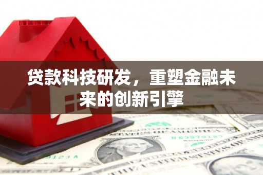 芦洲贷款科技研发，重塑金融未来的创新引擎