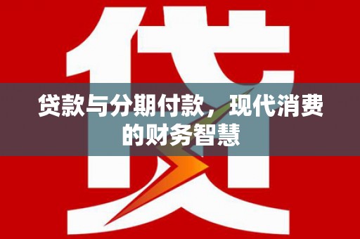 保亭贷款与分期付款，现代消费的财务智慧