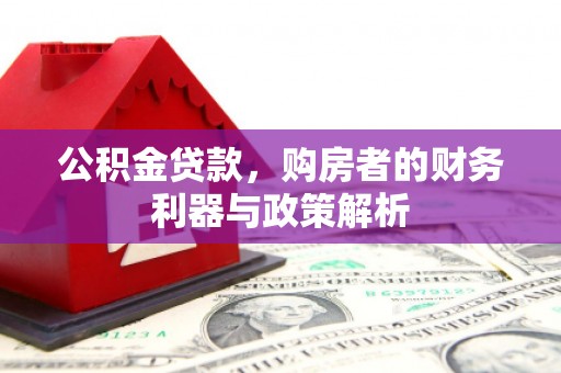 安仁公积金贷款，购房者的财务利器与政策解析