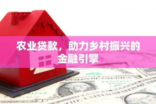 千山农业贷款，助力乡村振兴的金融引擎