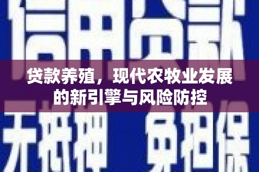 天水贷款养殖，现代农牧业发展的新引擎与风险防控