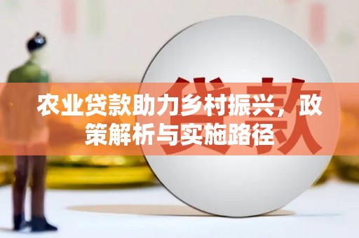 马尔康农业贷款助力乡村振兴，政策解析与实施路径