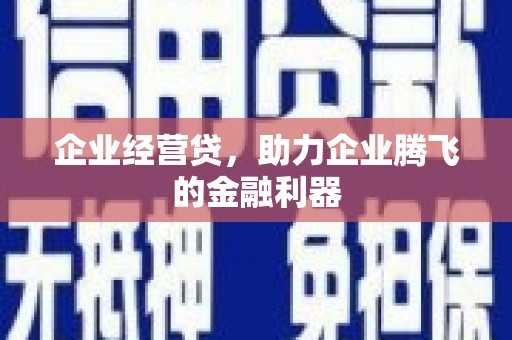 小店企业经营贷，助力企业腾飞的金融利器