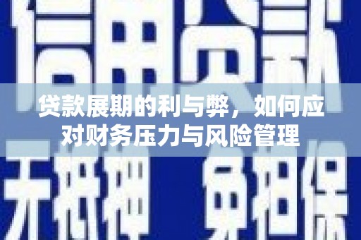 晋江贷款展期的利与弊，如何应对财务压力与风险管理