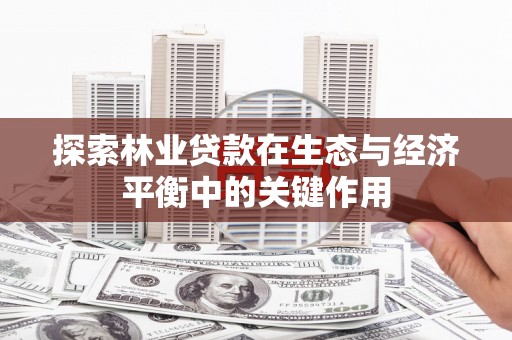 通海探索林业贷款在生态与经济平衡中的关键作用