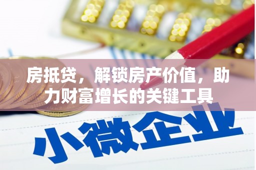 岭东房抵贷，解锁房产价值，助力财富增长的关键工具