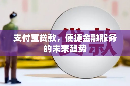 黄平支付宝贷款，便捷金融服务的未来趋势