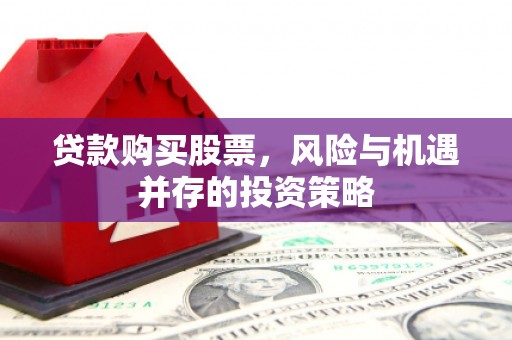 福海贷款购买股票，风险与机遇并存的投资策略