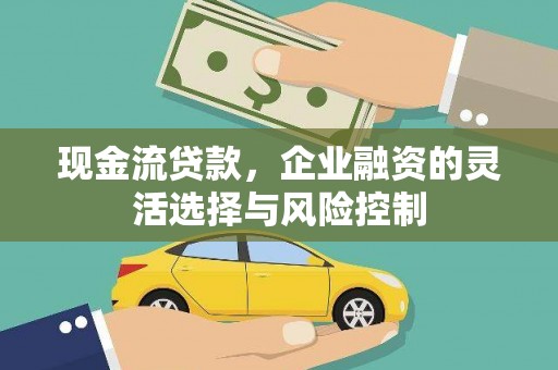英德现金流贷款，企业融资的灵活选择与风险控制