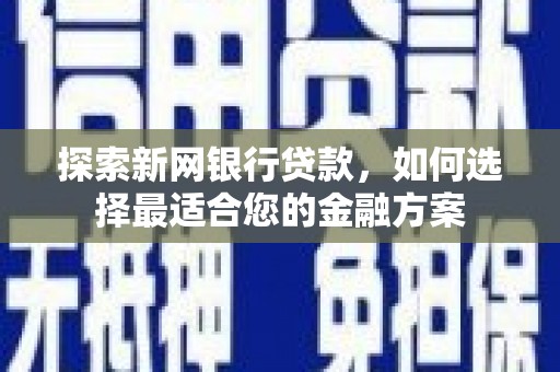 屏南探索新网银行贷款，如何选择最适合您的金融方案