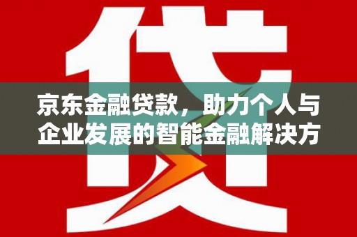 万峦京东金融贷款，助力个人与企业发展的智能金融解决方案