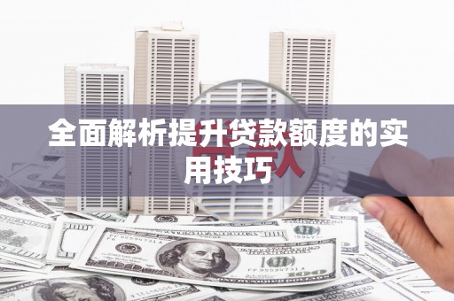 麦积全面解析提升贷款额度的实用技巧