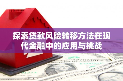 东兴探索贷款风险转移方法在现代金融中的应用与挑战