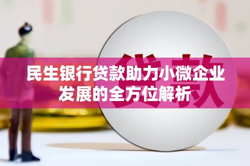 河津民生银行贷款助力小微企业发展的全方位解析