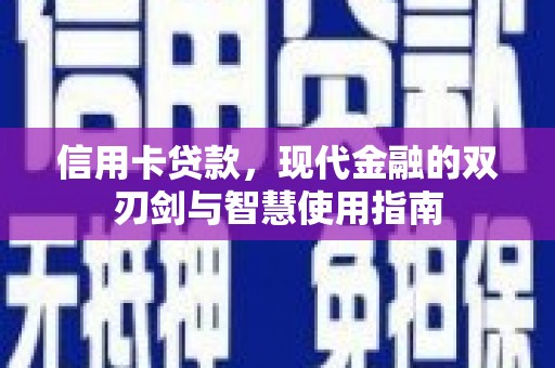西固信用卡贷款，现代金融的双刃剑与智慧使用指南
