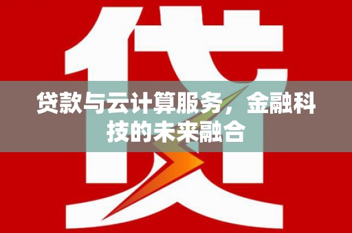 英德贷款与云计算服务，金融科技的未来融合