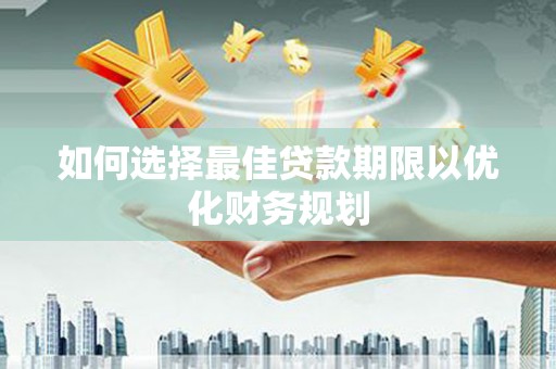 渭源如何选择最佳贷款期限以优化财务规划