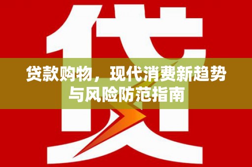 班玛贷款购物，现代消费新趋势与风险防范指南