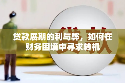 咸宁贷款展期的利与弊，如何在财务困境中寻求转机