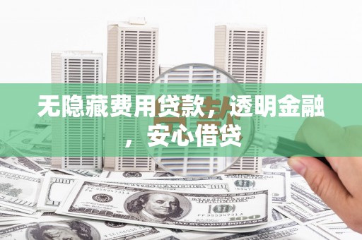 盐源无隐藏费用贷款，透明金融，安心借贷