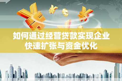 遂宁如何通过经营贷款实现企业快速扩张与资金优化