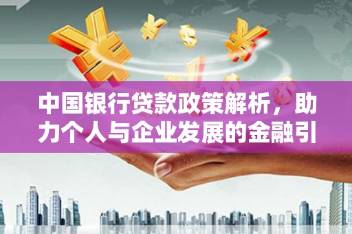 色达中国银行贷款政策解析，助力个人与企业发展的金融引擎