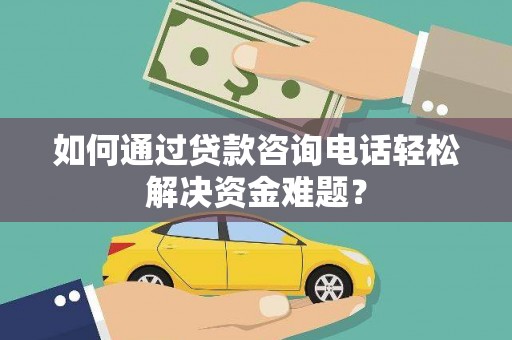 安图如何通过贷款咨询电话轻松解决资金难题？