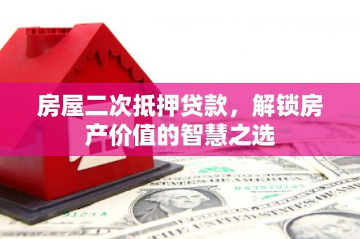 朱家尖房屋二次抵押贷款，解锁房产价值的智慧之选