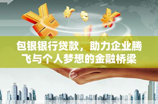 安康包银银行贷款，助力企业腾飞与个人梦想的金融桥梁