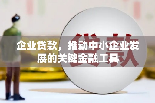 金昌企业贷款，推动中小企业发展的关键金融工具