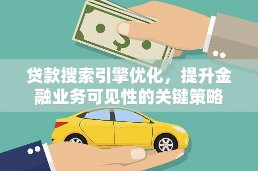 胶州贷款搜索引擎优化，提升金融业务可见性的关键策略