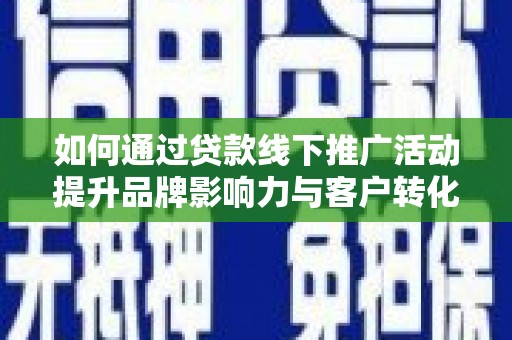洪梅如何通过贷款线下推广活动提升品牌影响力与客户转化率