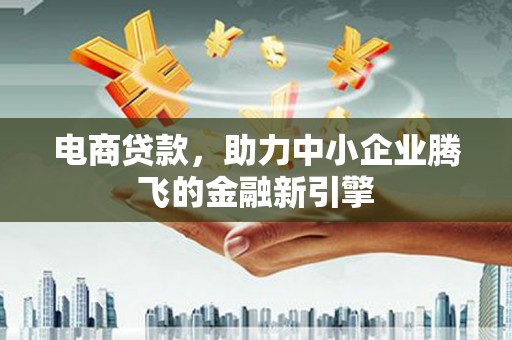 福兴电商贷款，助力中小企业腾飞的金融新引擎