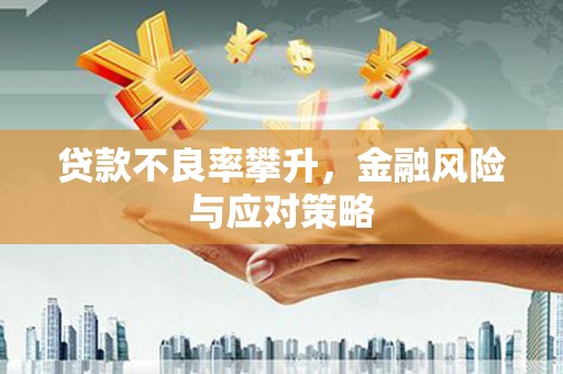 泉山贷款不良率攀升，金融风险与应对策略