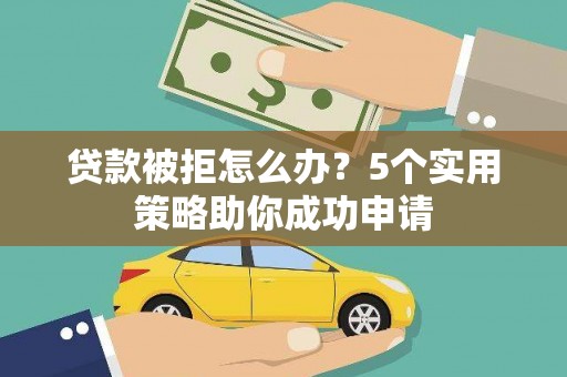 市南贷款被拒怎么办？5个实用策略助你成功申请