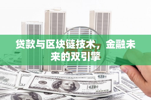 昔阳贷款与区块链技术，金融未来的双引擎