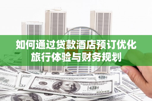 涵江如何通过贷款酒店预订优化旅行体验与财务规划