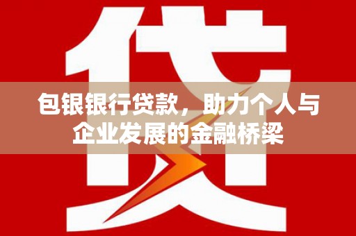 四会包银银行贷款，助力个人与企业发展的金融桥梁