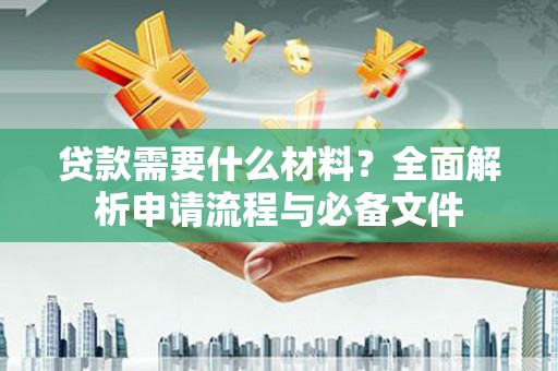 高树贷款需要什么材料？全面解析申请流程与必备文件